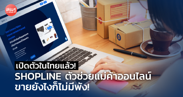 เปิดตัวในไทยแล้ว! SHOPLINE ตัวช่วยแม่ค้าออนไลน์ ขายยังไงก็ไม่มีพัง!