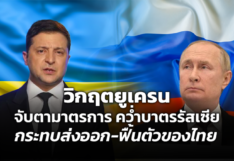 วิกฤตยูเครน จับตามาตรการ คว่ำบาตรรัสเซีย กระทบส่งออก-ฟื้นตัวของไทย