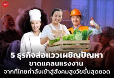5 ธุรกิจส่อแววเผชิญปัญหา ขาดแคลนแรงงาน จากที่ไทยกำลังเข้าสู่สังคมสูงวัยขั้นสุดยอด