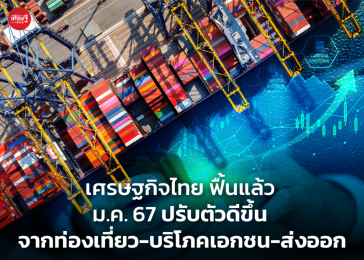 เศรษฐกิจไทย ฟื้นแล้ว ม.ค. 67 ปรับตัวดีขึ้น จากท่องเที่ยว-บริโภคเอกชน-ส่งออก 